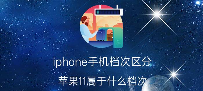 iphone手机档次区分 苹果11属于什么档次？